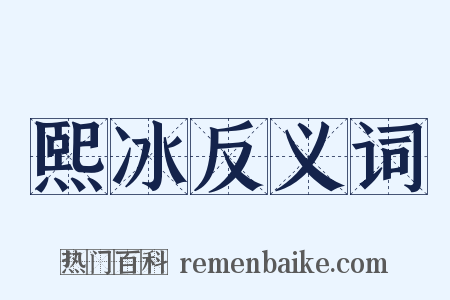 熙冰反义词是什么意思的图片
